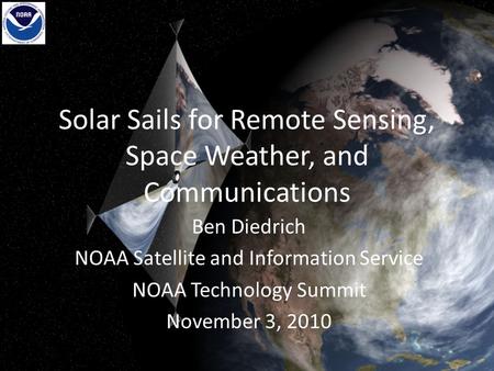 Solar Sails for Remote Sensing, Space Weather, and Communications Ben Diedrich NOAA Satellite and Information Service NOAA Technology Summit November 3,
