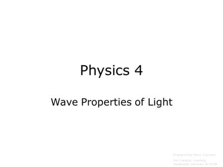 Physics 4 Wave Properties of Light Prepared by Vince Zaccone For Campus Learning Assistance Services at UCSB.