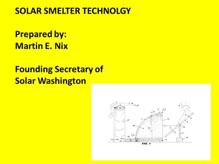 SOLAR SMELTER TECHNOLGY Prepared by: Martin E. Nix Founding Secretary of Solar Washington.