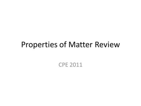 Properties of Matter Review CPE 2011. 2.1 What Is Matter?