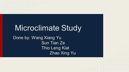 Microclimate Study Done by: Wang Xiang Yu Sun Tian Ze Thio Leng Kiat Zhao Xing Yu.
