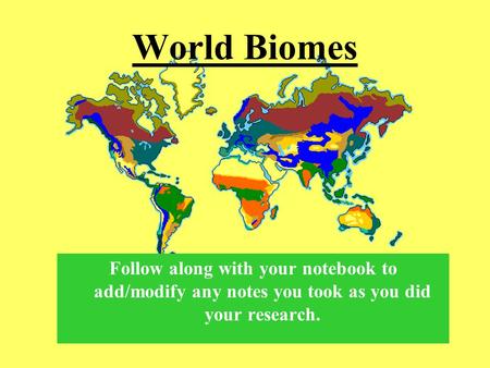World Biomes Follow along with your notebook to add/modify any notes you took as you did your research.