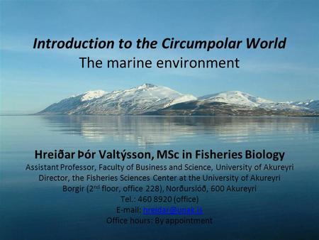Introduction to the Circumpolar World The marine environment Hreiðar Þór Valtýsson, MSc in Fisheries Biology Assistant Professor, Faculty of Business and.