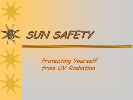 SUN SAFETY Protecting Yourself from UV Radiation.