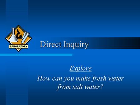 Direct Inquiry Direct Inquiry Explore How can you make fresh water from salt water?