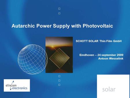 CONFIDENTIAL Autharchic Power Supply with PV Autarchic Power Supply with Photovoltaic SCHOTT SOLAR Thin Film GmbH Eindhoven – 24 september 2009 Antoon.