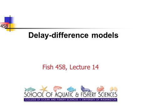 458 Delay-difference models Fish 458, Lecture 14.