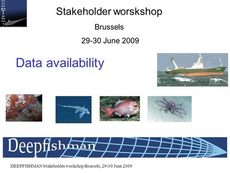 DEEPFISHMAN Stakeholder workshop Brussels, 29-30 June 2009 DEEPFISHMAN Stakeholder worskshop Brussels 29-30 June 2009 Data availability.