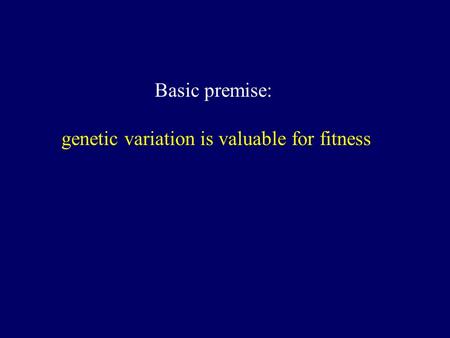 Basic premise: genetic variation is valuable for fitness.