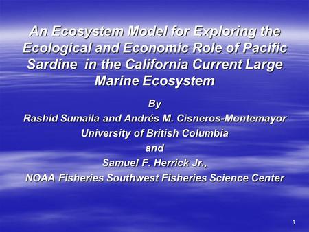 1 An Ecosystem Model for Exploring the Ecological and Economic Role of Pacific Sardine in the California Current Large Marine Ecosystem By Rashid Sumaila.