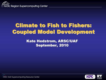 Climate to Fish to Fishers: Coupled Model Development Kate Hedstrom, ARSC/UAF September, 2010.