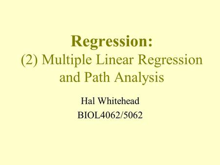 Regression: (2) Multiple Linear Regression and Path Analysis Hal Whitehead BIOL4062/5062.