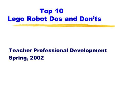Top 10 Lego Robot Dos and Don’ts Teacher Professional Development Spring, 2002.