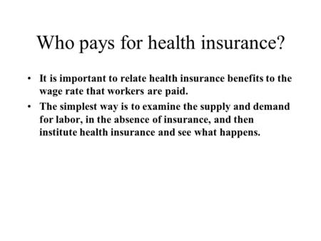 Who pays for health insurance? It is important to relate health insurance benefits to the wage rate that workers are paid. The simplest way is to examine.