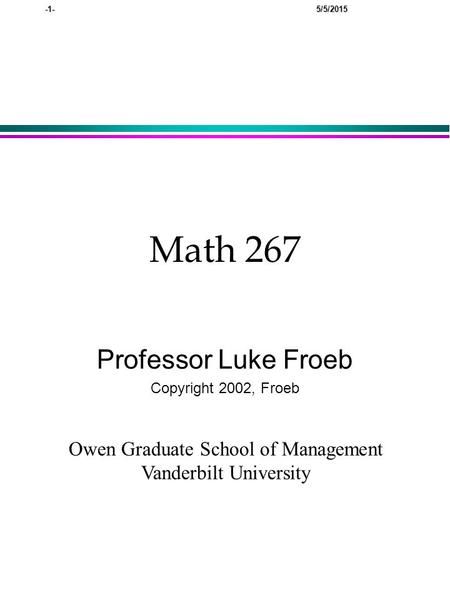 -1- 5/5/2015 Math 267 Professor Luke Froeb Copyright 2002, Froeb Owen Graduate School of Management Vanderbilt University.