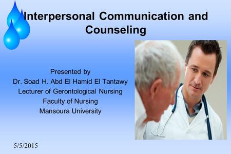 5/5/2015 Interpersonal Communication and Counseling Presented by Dr. Soad H. Abd El Hamid El Tantawy Lecturer of Gerontological Nursing Faculty of Nursing.