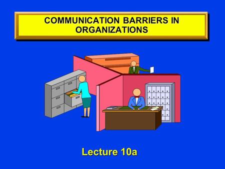 COMMUNICATION BARRIERS IN ORGANIZATIONS Lecture 10a Lecture 10a.
