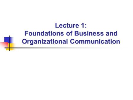 Lecture 1: Foundations of Business and Organizational Communication.