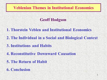 1 Veblenian Themes in Institutional Economics 1. Thorstein Veblen and Institutional Economics 2. The Individual in a Social and Biological Context 3. Institutions.
