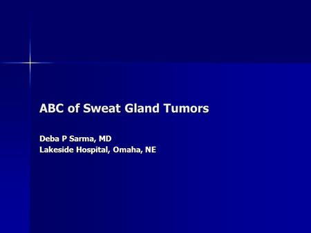 ABC of Sweat Gland Tumors Deba P Sarma, MD Lakeside Hospital, Omaha, NE.