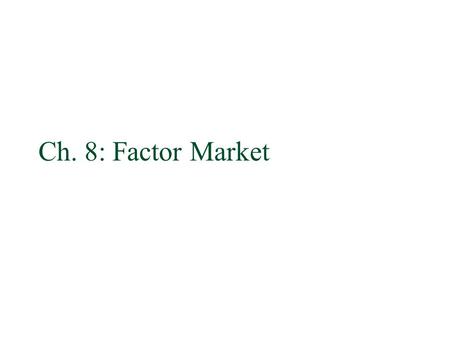 Ch. 8: Factor Market. Derive demand §The demand for any factor of production is a derived demand since it is derived from the demand for the product it.