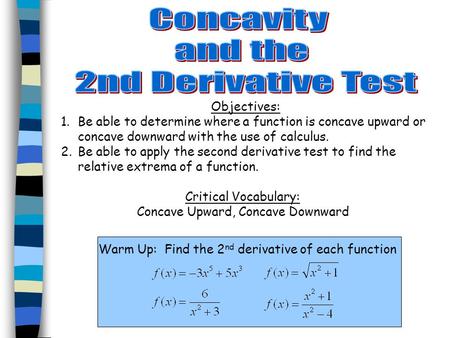 Objectives: 1.Be able to determine where a function is concave upward or concave downward with the use of calculus. 2.Be able to apply the second derivative.