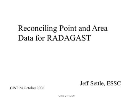 GIST 24/10/06 Jeff Settle, ESSC Reconciling Point and Area Data for RADAGAST GIST 24 October 2006.