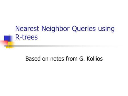 Nearest Neighbor Queries using R-trees Based on notes from G. Kollios.
