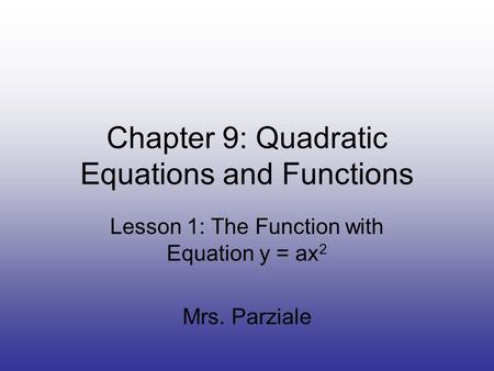 Chapter 9: Quadratic Equations and Functions Lesson 1: The Function with Equation y = ax 2 Mrs. Parziale.