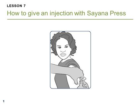 111 LESSON 7 How to give an injection with Sayana Press.