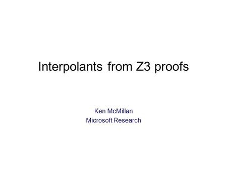 Interpolants from Z3 proofs Ken McMillan Microsoft Research TexPoint fonts used in EMF: A A A A A.