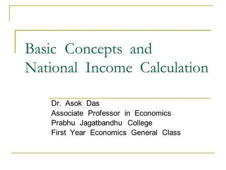 Basic Concepts and National Income Calculation Dr. Asok Das Associate Professor in Economics Prabhu Jagatbandhu College First Year Economics General Class.