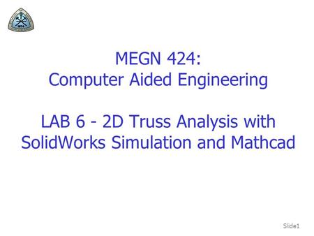 MEGN 424: Computer Aided Engineering LAB 6 - 2D Truss Analysis with SolidWorks Simulation and Mathcad.