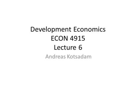 Development Economics ECON 4915 Lecture 6 Andreas Kotsadam.