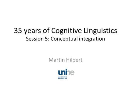 35 years of Cognitive Linguistics Session 5: Conceptual integration Martin Hilpert.