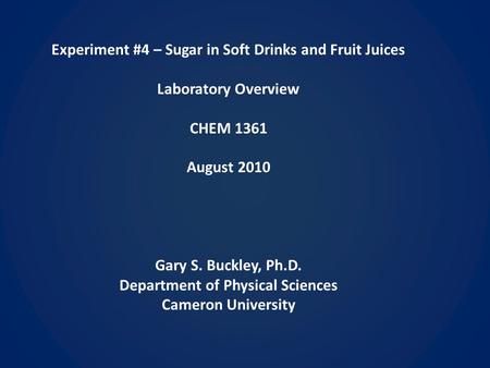 Experiment #4 – Sugar in Soft Drinks and Fruit Juices Laboratory Overview CHEM 1361 August 2010 Gary S. Buckley, Ph.D. Department of Physical Sciences.