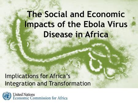 The Social and Economic Impacts of the Ebola Virus Disease in Africa Implications for Africa’s Integration and Transformation.