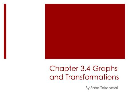 Chapter 3.4 Graphs and Transformations By Saho Takahashi.