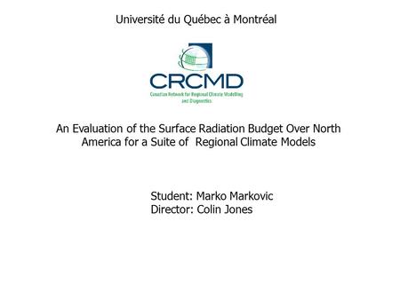 An Evaluation of the Surface Radiation Budget Over North America for a Suite of Regional Climate Models Student: Marko Markovic Director: Colin Jones Université.