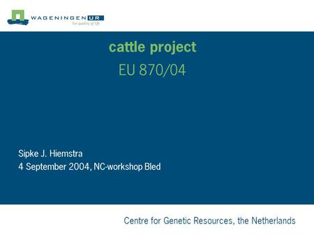Centre for Genetic Resources, the Netherlands cattle project EU 870/04 Sipke J. Hiemstra 4 September 2004, NC-workshop Bled.