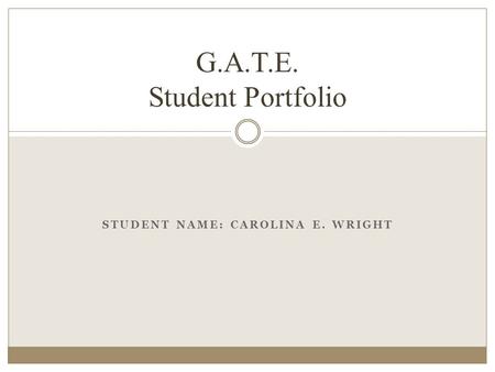 STUDENT NAME: CAROLINA E. WRIGHT G.A.T.E. Student Portfolio.