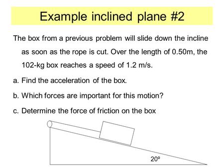 Example inclined plane #2 The box from a previous problem will slide down the incline as soon as the rope is cut. Over the length of 0.50m, the 102-kg.