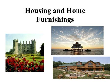 Housing and Home Furnishings. Housing meets our PHYSICAL needs: Shelter (extreme weather) Space for possessions (clothing, food) Space for activities.