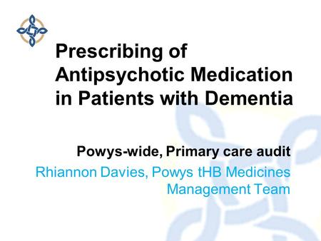Powys-wide, Primary care audit Rhiannon Davies, Powys tHB Medicines Management Team Prescribing of Antipsychotic Medication in Patients with Dementia.