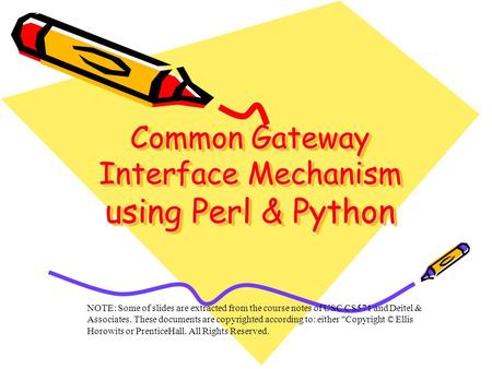 Common Gateway Interface Mechanism using Perl & Python NOTE: Some of slides are extracted from the course notes of USC CS571 and Deitel & Associates. These.