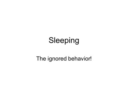 Sleeping The ignored behavior!. Defining/describing sleep Decreased awareness & interaction with world Decreased motility & muscular activity Characteristic.
