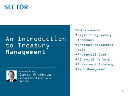 1 Topics covered Legal / regulatory framework Treasury Management Code Prudential Code Financial Markets Investment Strategy Debt Management Presented.