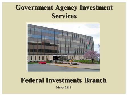 Government Agency Investment Services Federal Investments Branch March 2012.