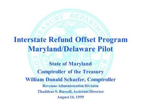 Interstate Refund Offset Program Maryland/Delaware Pilot State of Maryland Comptroller of the Treasury William Donald Schaefer, Comptroller Revenue Administration.