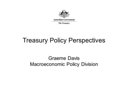 Treasury Policy Perspectives Graeme Davis Macroeconomic Policy Division.